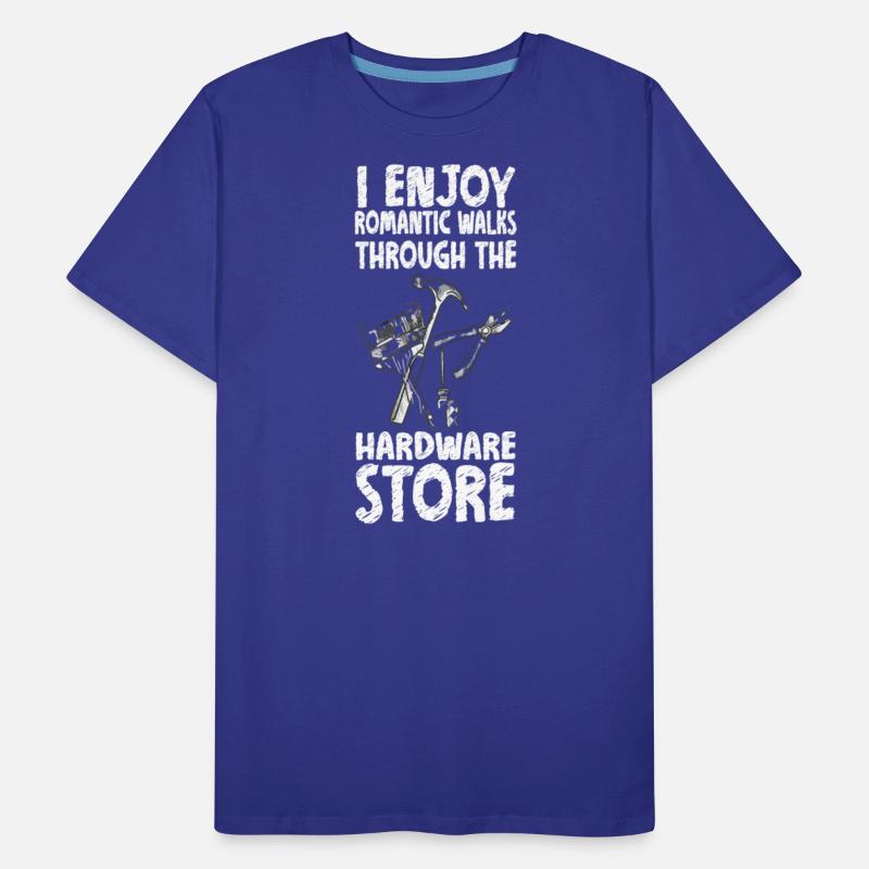 I Enjoy Romantic Walks Through The Hardware Store.