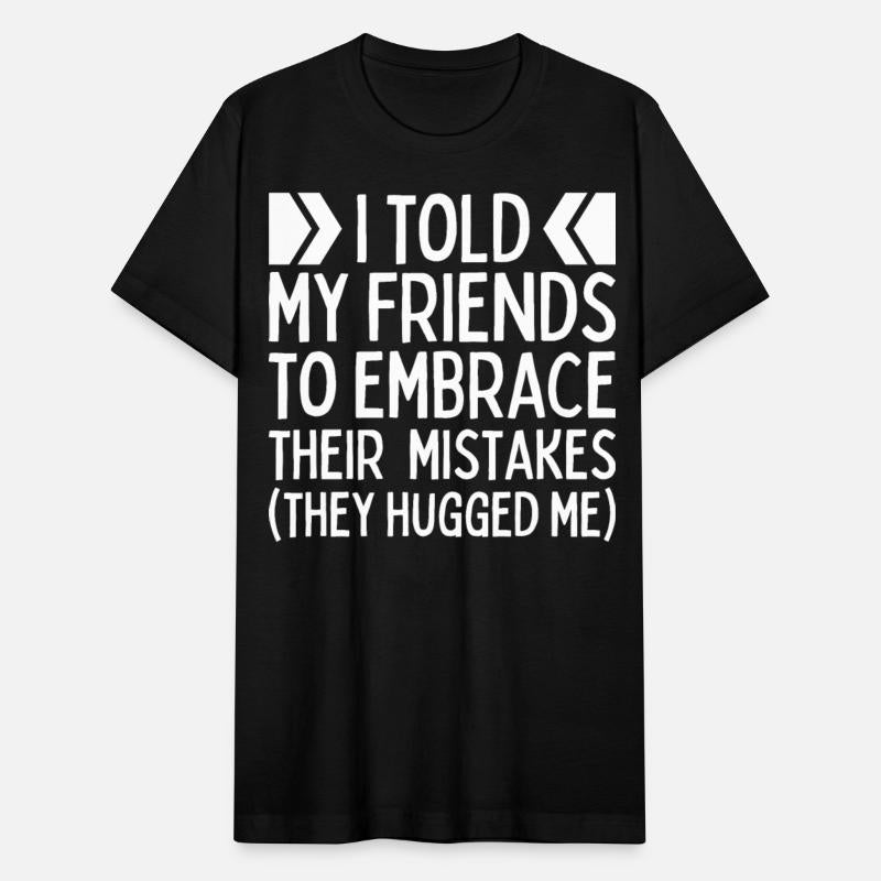 I Told My Friends To Embrace Their Mistakes Funny