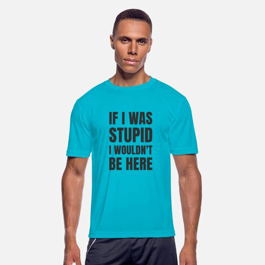 IF I WAS STUPID I WOULDN'T BE HERE