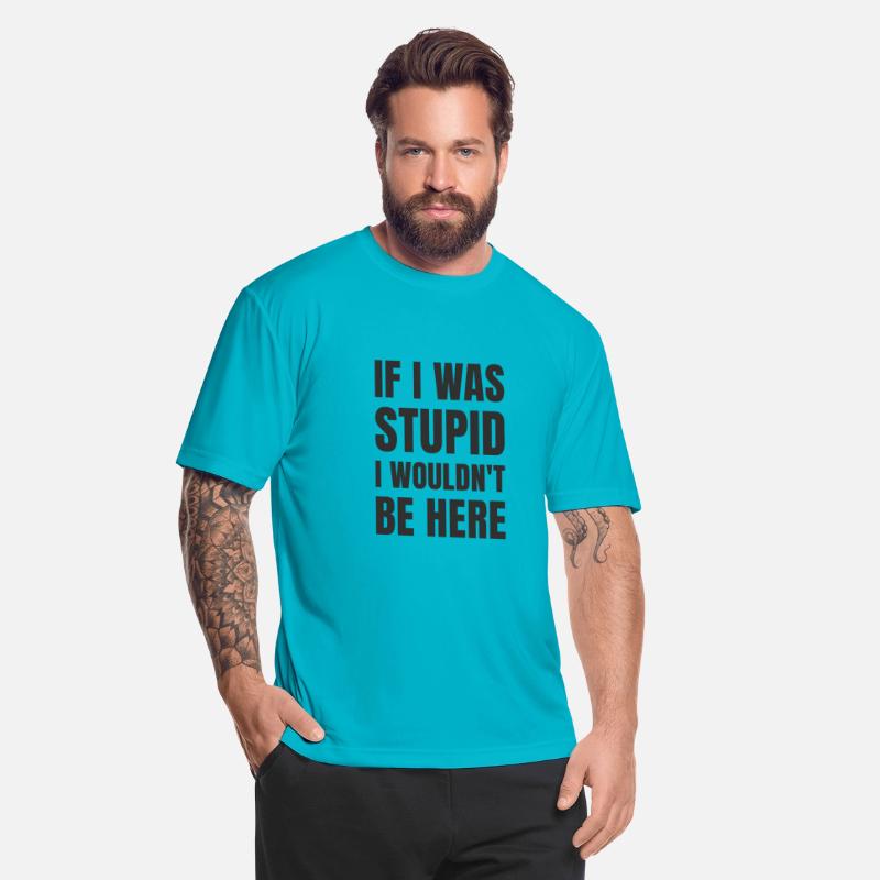 IF I WAS STUPID I WOULDN'T BE HERE