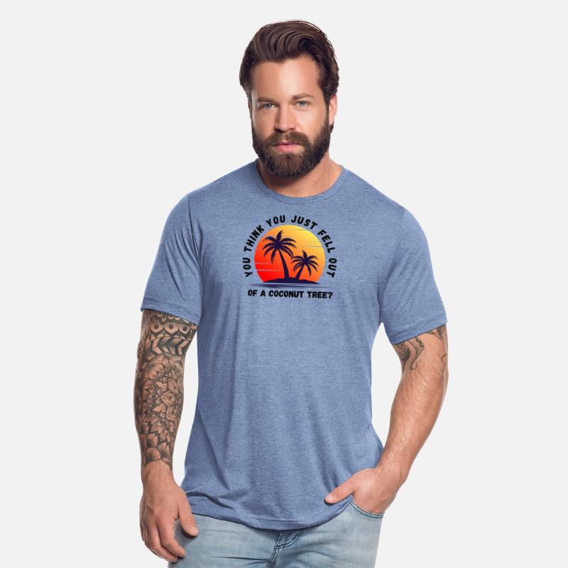 You think you just fell out of a coconut tree t-sh