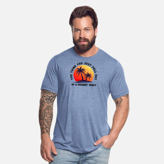 You think you just fell out of a coconut tree t-sh