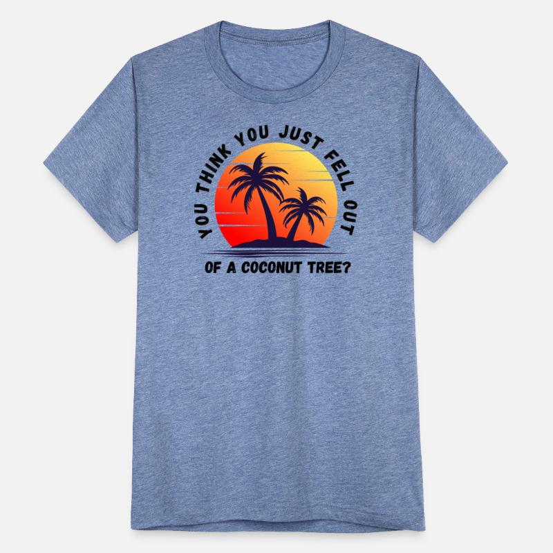 You think you just fell out of a coconut tree t-sh